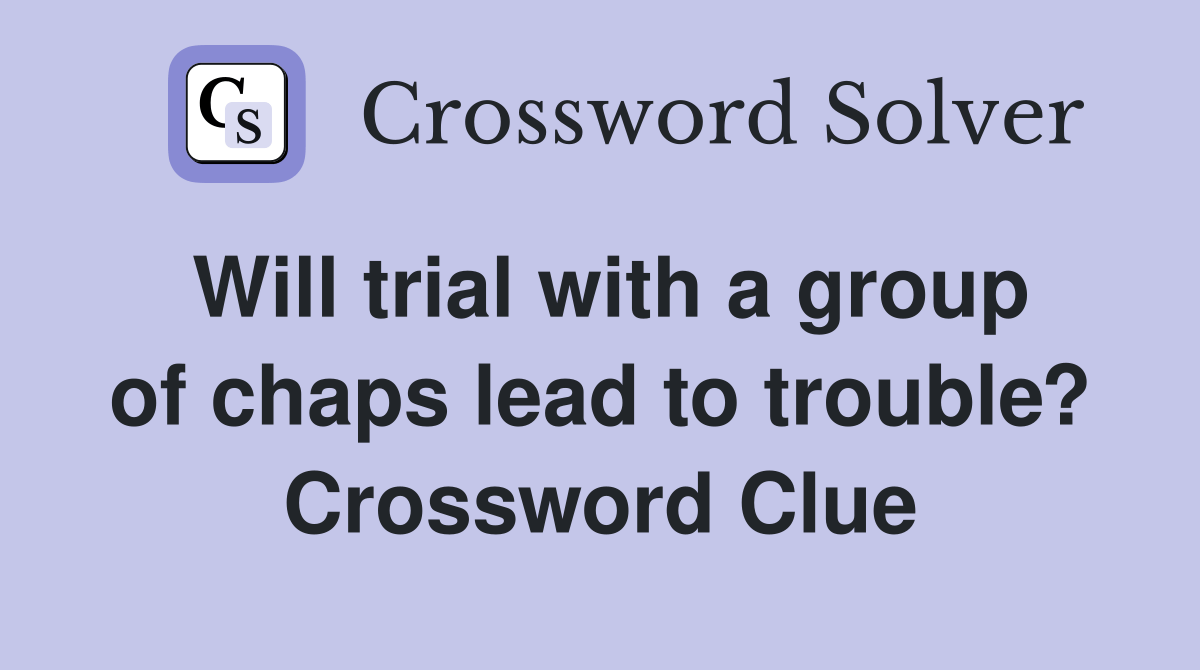 Will trial with a group of chaps lead to trouble? Crossword Clue